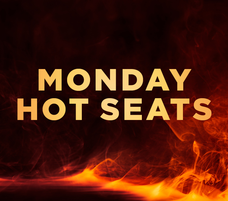 Monday Hot Seats